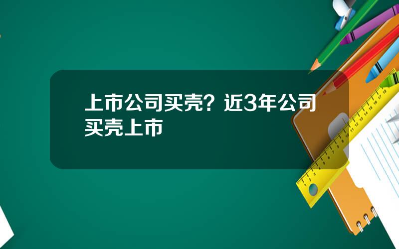 上市公司买壳？近3年公司买壳上市