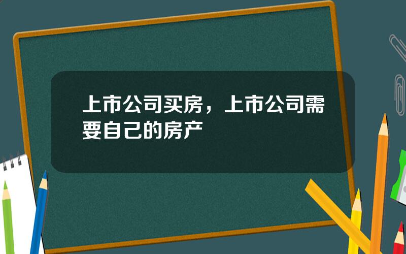 上市公司买房，上市公司需要自己的房产