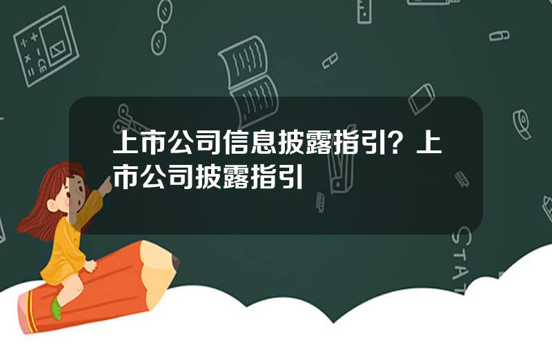 上市公司信息披露指引？上市公司披露指引