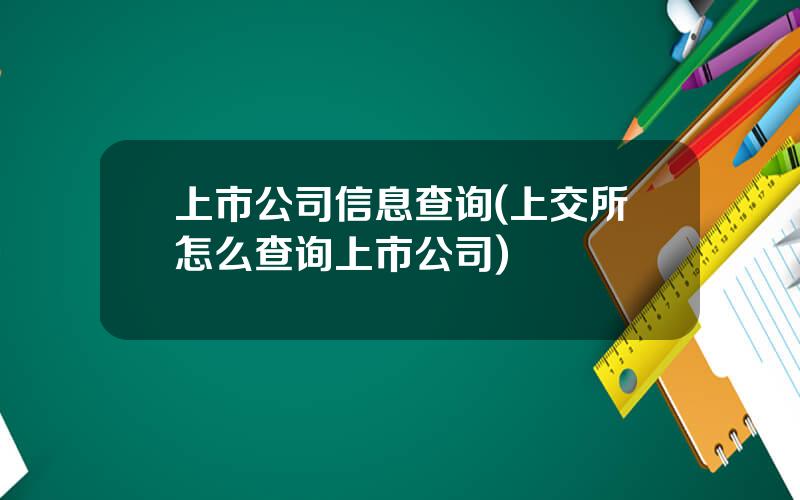 上市公司信息查询(上交所怎么查询上市公司)