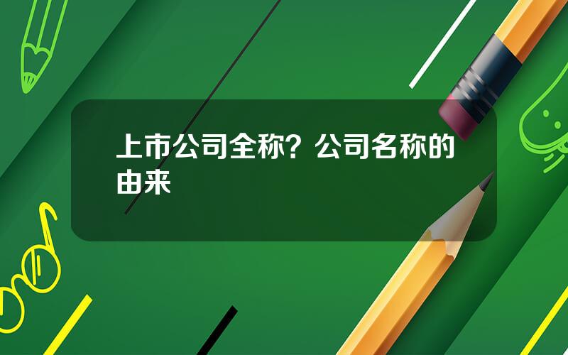 上市公司全称？公司名称的由来