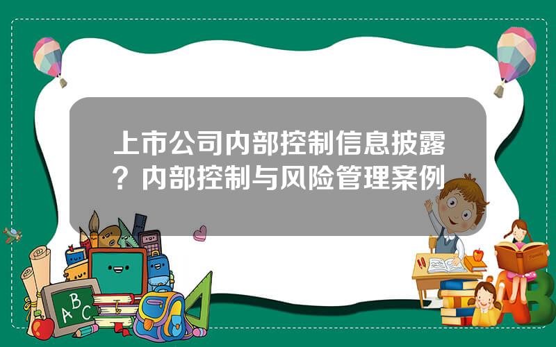 上市公司内部控制信息披露？内部控制与风险管理案例