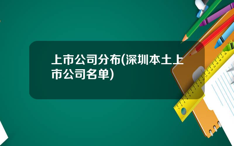 上市公司分布(深圳本土上市公司名单)