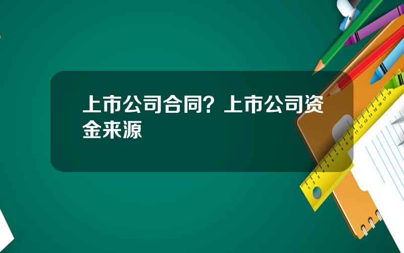 上市公司合同？上市公司资金来源