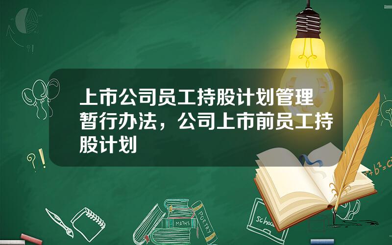 上市公司员工持股计划管理暂行办法，公司上市前员工持股计划