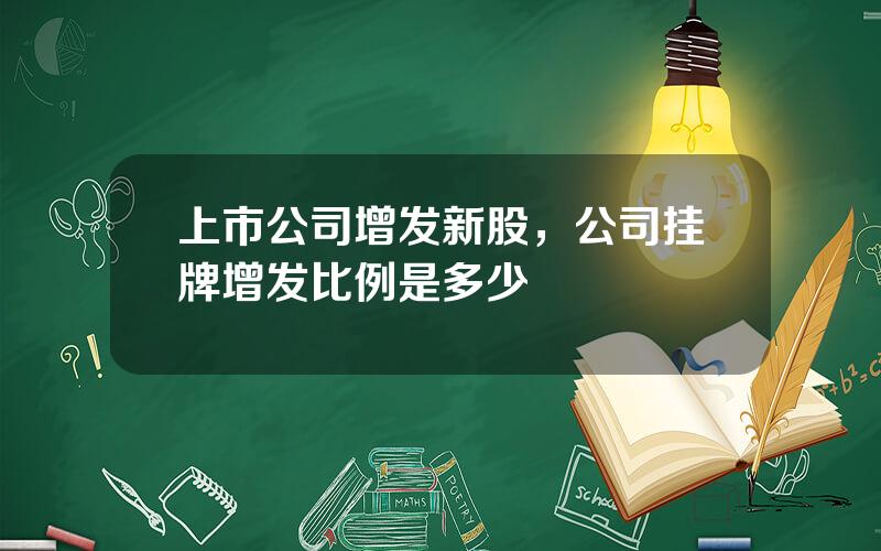 上市公司增发新股，公司挂牌增发比例是多少