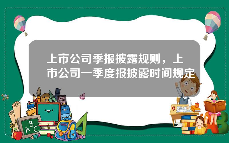 上市公司季报披露规则，上市公司一季度报披露时间规定