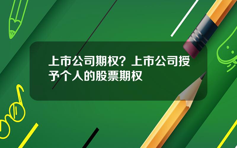 上市公司期权？上市公司授予个人的股票期权