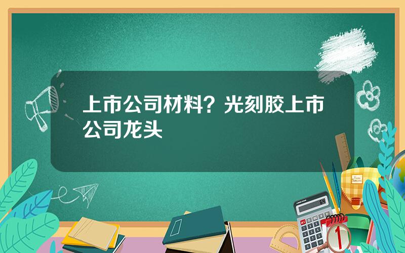 上市公司材料？光刻胶上市公司龙头