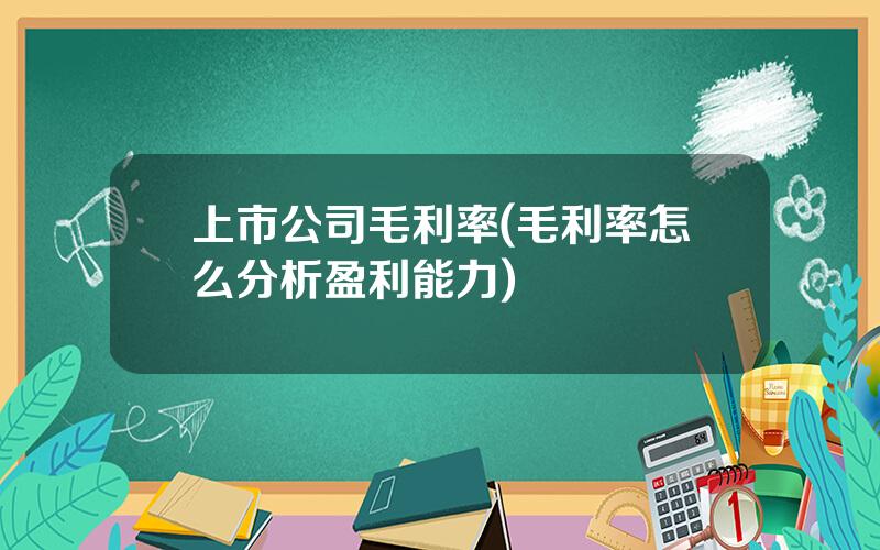 上市公司毛利率(毛利率怎么分析盈利能力)