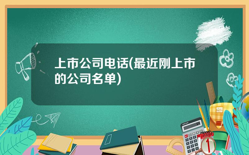 上市公司电话(最近刚上市的公司名单)