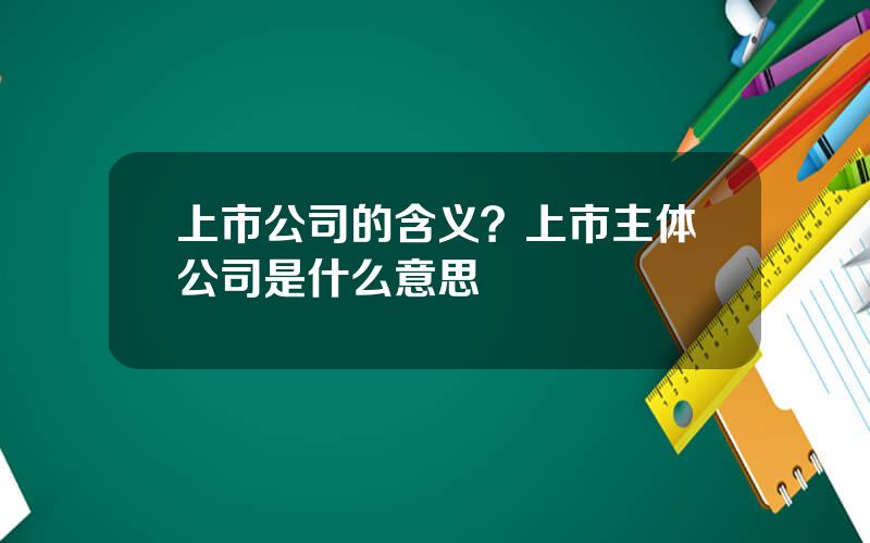 上市公司的含义？上市主体公司是什么意思