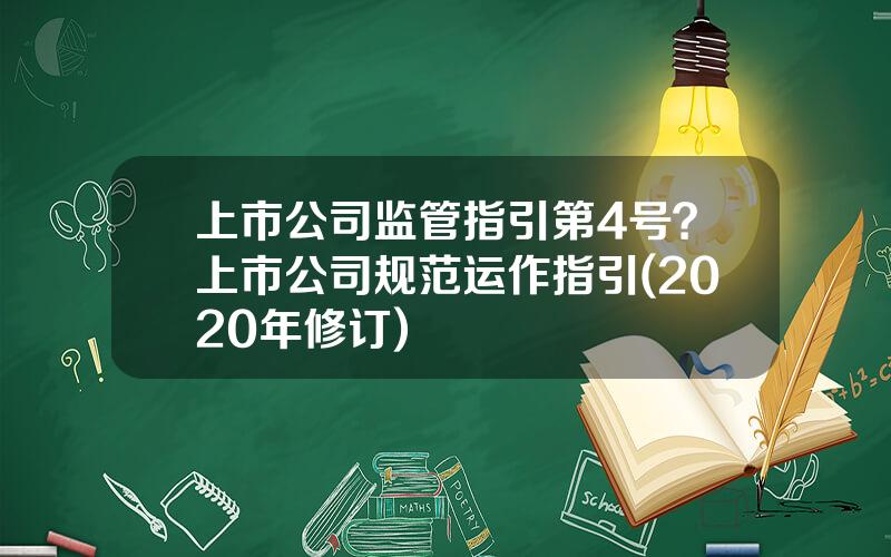 上市公司监管指引第4号？上市公司规范运作指引(2020年修订)