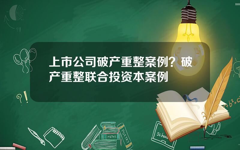 上市公司破产重整案例？破产重整联合投资本案例