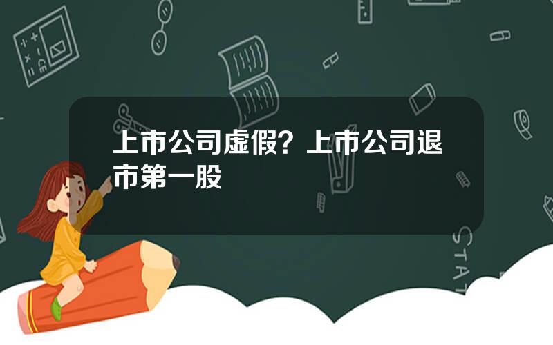 上市公司虚假？上市公司退市第一股