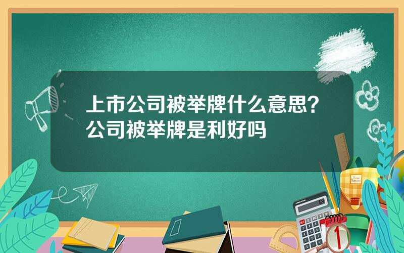 上市公司被举牌什么意思？公司被举牌是利好吗