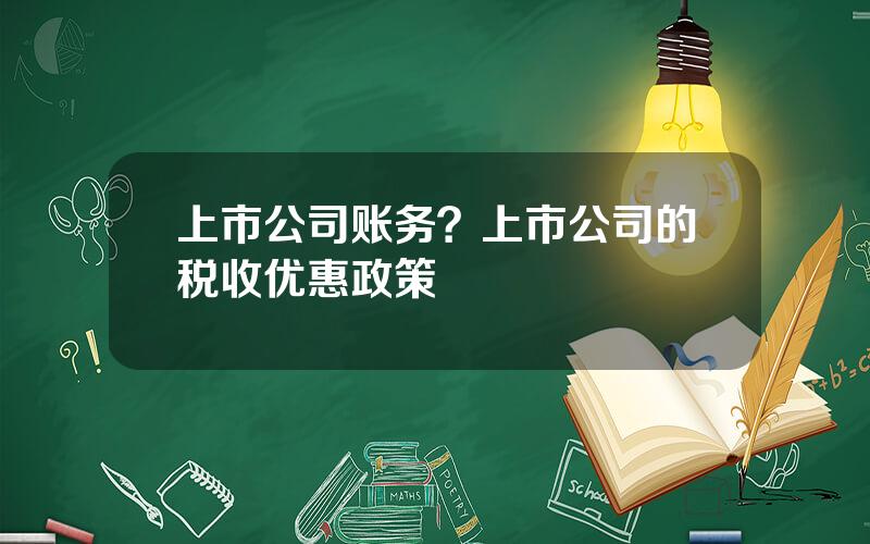 上市公司账务？上市公司的税收优惠政策