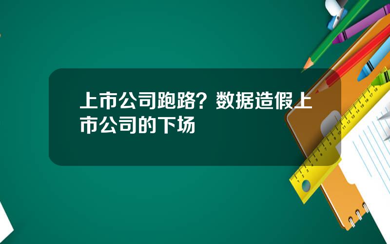 上市公司跑路？数据造假上市公司的下场