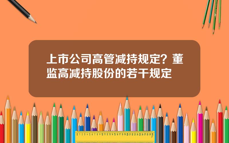 上市公司高管减持规定？董监高减持股份的若干规定