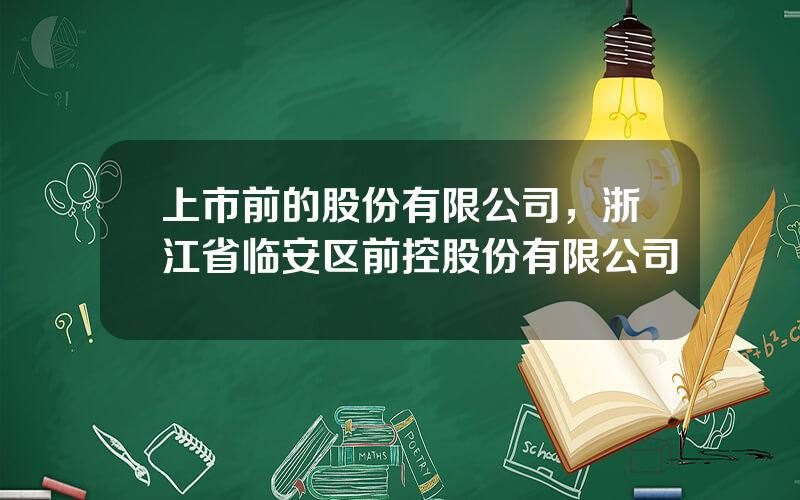 上市前的股份有限公司，浙江省临安区前控股份有限公司