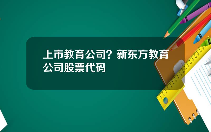 上市教育公司？新东方教育公司股票代码