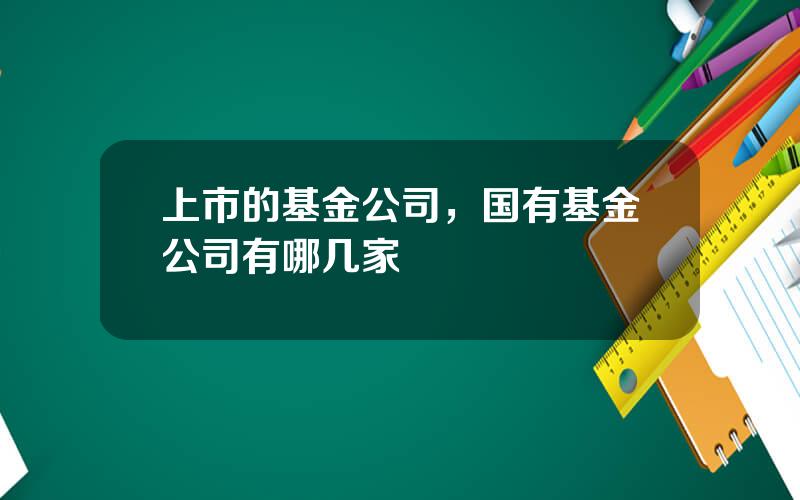 上市的基金公司，国有基金公司有哪几家