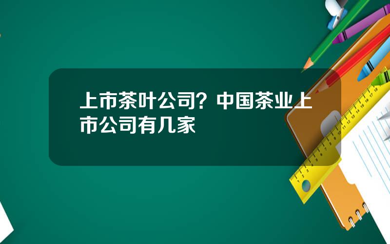 上市茶叶公司？中国茶业上市公司有几家