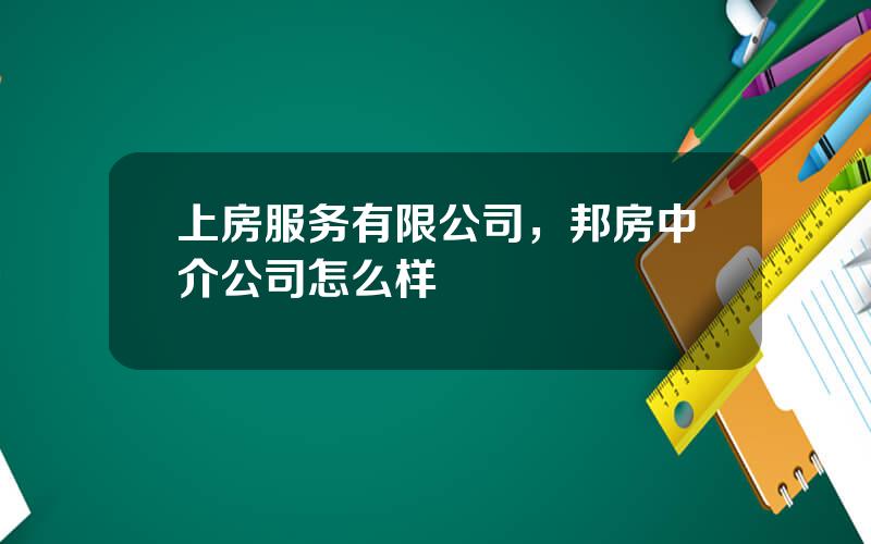 上房服务有限公司，邦房中介公司怎么样