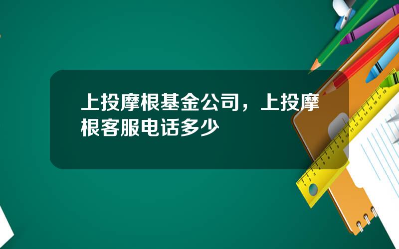 上投摩根基金公司，上投摩根客服电话多少