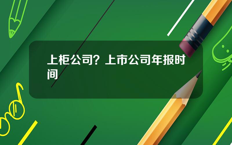 上柜公司？上市公司年报时间