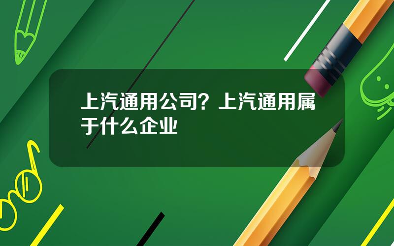 上汽通用公司？上汽通用属于什么企业