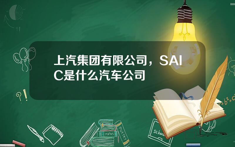 上汽集团有限公司，SAIC是什么汽车公司