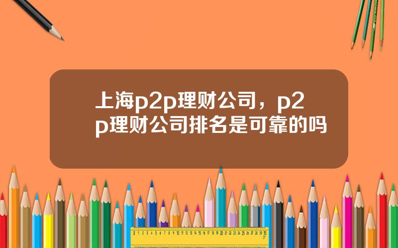 上海p2p理财公司，p2p理财公司排名是可靠的吗