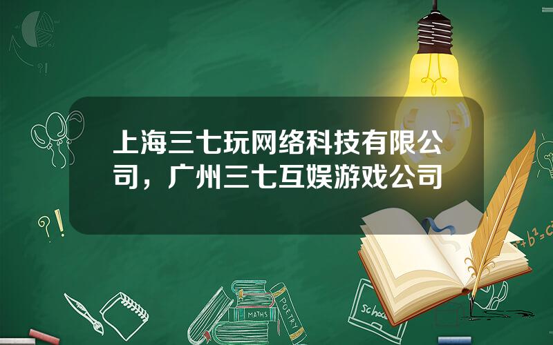 上海三七玩网络科技有限公司，广州三七互娱游戏公司