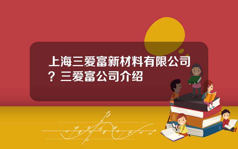 上海三爱富新材料有限公司？三爱富公司介绍