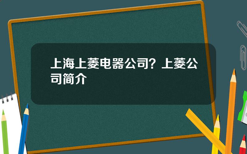 上海上菱电器公司？上菱公司简介