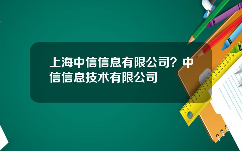 上海中信信息有限公司？中信信息技术有限公司