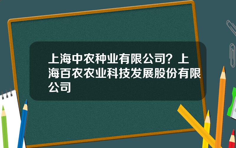 上海中农种业有限公司？上海百农农业科技发展股份有限公司