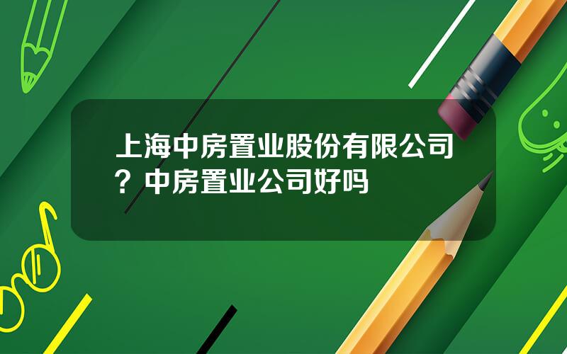 上海中房置业股份有限公司？中房置业公司好吗