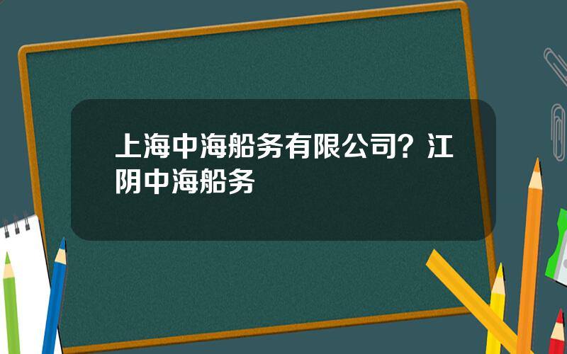 上海中海船务有限公司？江阴中海船务