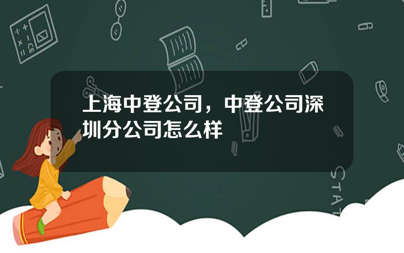 上海中登公司，中登公司深圳分公司怎么样