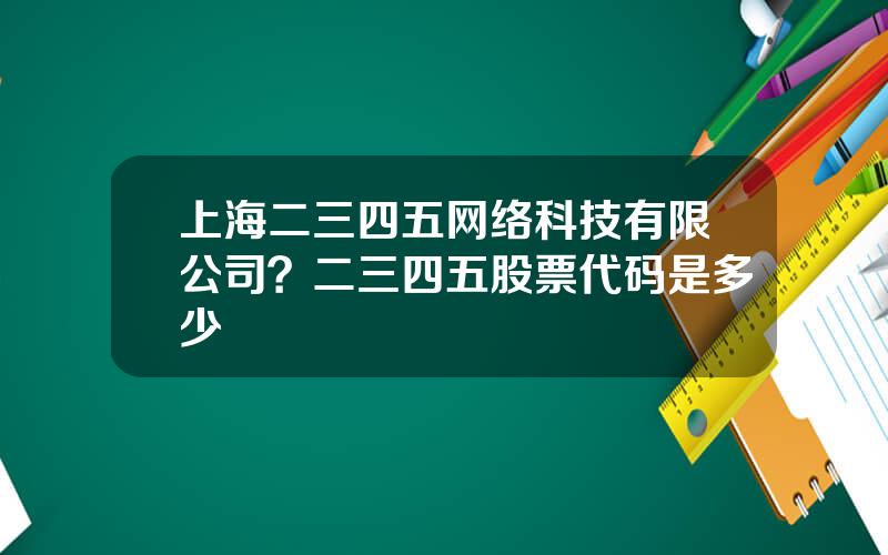 上海二三四五网络科技有限公司？二三四五股票代码是多少