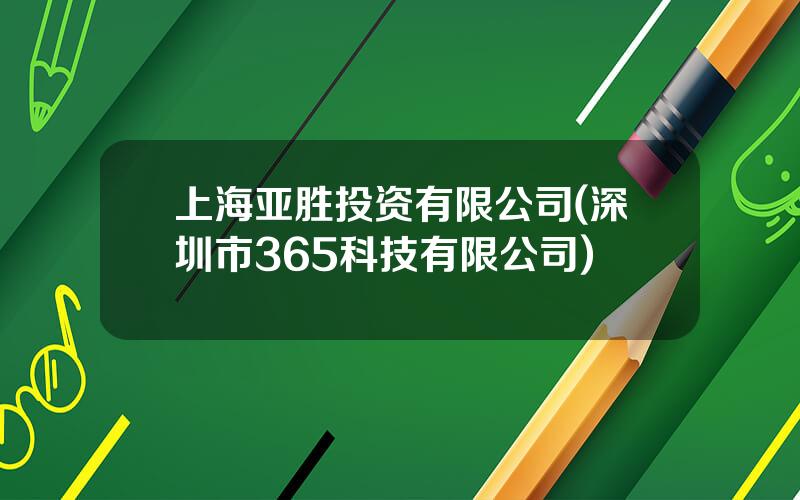 上海亚胜投资有限公司(深圳市365科技有限公司)