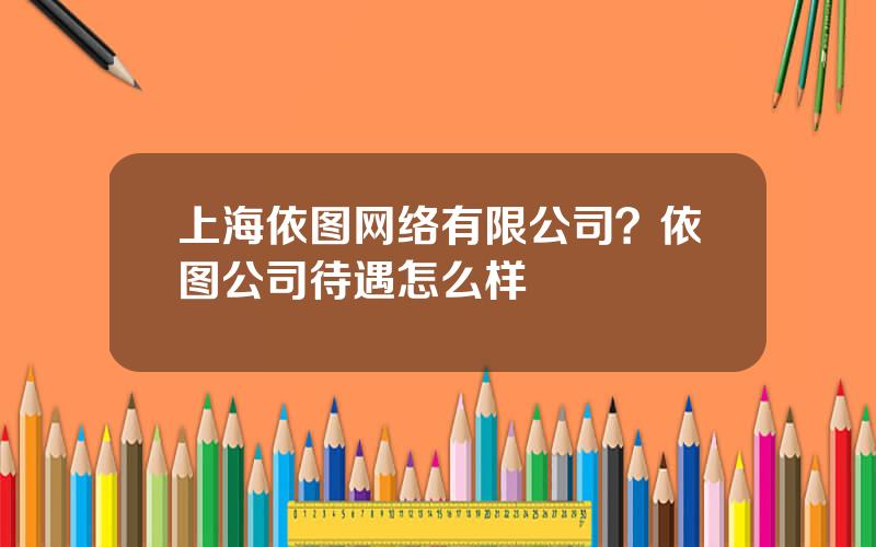 上海依图网络有限公司？依图公司待遇怎么样