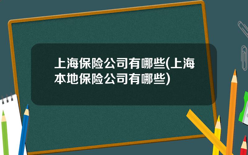 上海保险公司有哪些(上海本地保险公司有哪些)