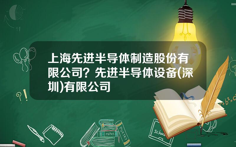 上海先进半导体制造股份有限公司？先进半导体设备(深圳)有限公司