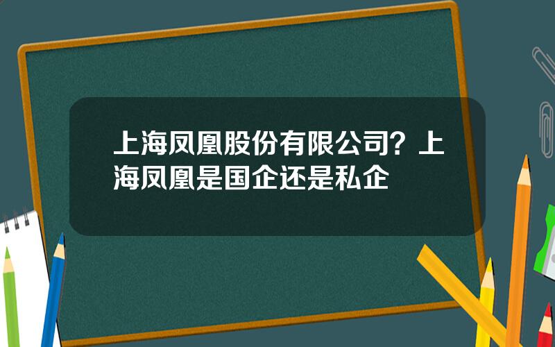 上海凤凰股份有限公司？上海凤凰是国企还是私企