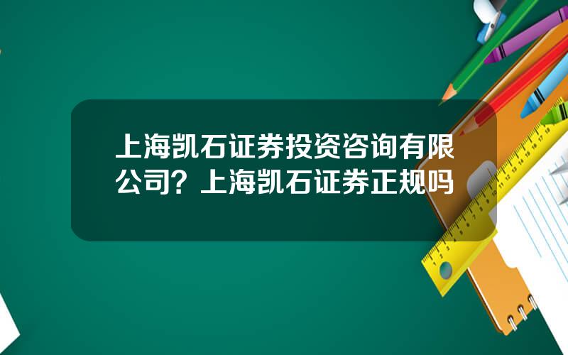 上海凯石证券投资咨询有限公司？上海凯石证券正规吗