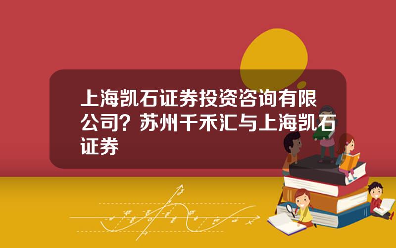 上海凯石证券投资咨询有限公司？苏州千禾汇与上海凯石证券