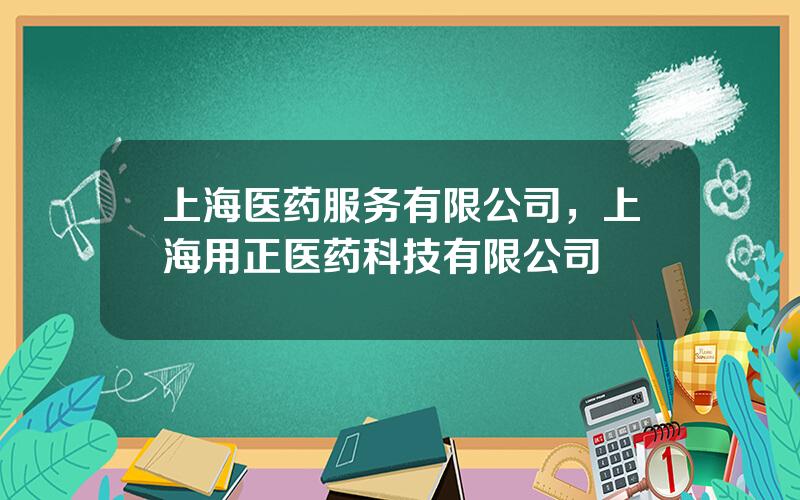 上海医药服务有限公司，上海用正医药科技有限公司